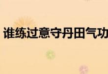 谁练过意守丹田气功（练气功怎么意守丹田）