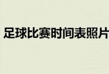 足球比赛时间表照片（足球比赛时间是多少）