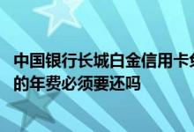中国银行长城白金信用卡免年费 中国银行的长城白金信用卡的年费必须要还吗