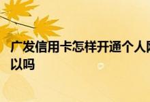 广发信用卡怎样开通个人网银 请问广发信用卡办了不开通可以吗