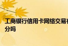 工商银行信用卡网络交易有积分吗 钱包工商银行信用卡算积分吗