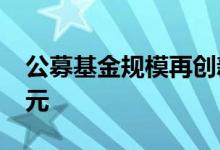公募基金规模再创新高二季度盈利近7000亿元