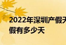 2022年深圳产假天数新规 2022年深圳陪产假有多少天 