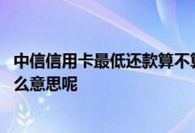 中信信用卡最低还款算不算逾期 中信信用卡最低还款额是什么意思呢