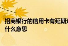 招商银行的信用卡有延期还款吗 招商银行信用卡延期还款是什么意思