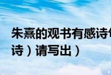 朱熹的观书有感诗句（朱熹的（观书有感）（诗）请写出）