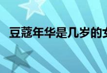 豆蔻年华是几岁的女生（豆蔻年华是几岁）