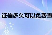 征信多久可以免费查询（征信多久可以消除）