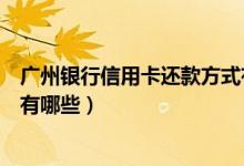 广州银行信用卡还款方式有哪些（广州银行信用卡还款方式有哪些）