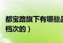 都宝路旗下有哪些品牌（都宝路品牌属于什么档次的）