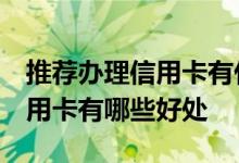 推荐办理信用卡有什么好处 什么是信用卡 信用卡有哪些好处