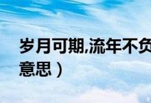 岁月可期,流年不负（流年不负岁月可期什么意思）