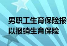 男职工生育保险报销标准是多少 男职工也可以报销生育保险 