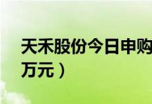 天禾股份今日申购（顶格申购需配市值24.5万元）