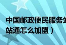 中国邮政便民服务站加盟（中国邮政的缴费一站通怎么加盟）