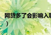 网贷多了会影响入职（网贷多了会影响征信吗）