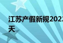 江苏产假新规2022年 2022年江苏产假多少天 