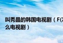 叫秀晶的韩国电视剧（F(X)的崔雪莉和郑秀晶在韩国演过什么电视剧）