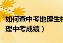 如何查中考地理生物成绩（哪里可以查生物地理中考成绩）