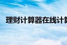 理财计算器在线计算器使用步骤（是什么）