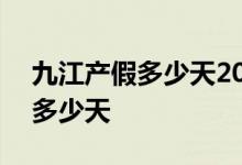 九江产假多少天2022新规 2022年九江产假多少天 