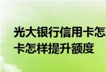 光大银行信用卡怎样提升额度 光大银行信用卡怎样提升额度