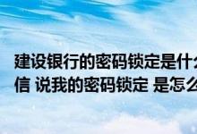 建设银行的密码锁定是什么意思 建设银行：我收到95533短信 说我的密码锁定 是怎么回事