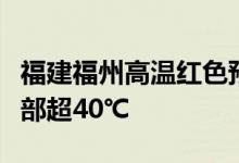 福建福州高温红色预警信号今日继续生效中局部超40℃