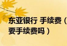 东亚银行 手续费（东亚银行信用卡异地刷卡要手续费吗）