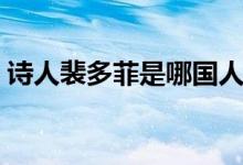 诗人裴多菲是哪国人（诗人裴多菲是哪国人）
