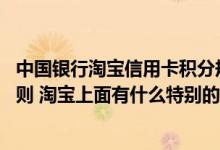 中国银行淘宝信用卡积分规则 中国银行信用卡有哪些积分规则 淘宝上面有什么特别的优惠活动吗