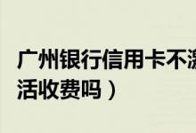广州银行信用卡不激活（广州银行信用卡不激活收费吗）