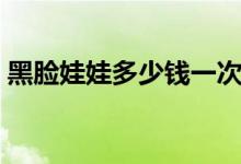 黑脸娃娃多少钱一次（高科技分分钟变白！）