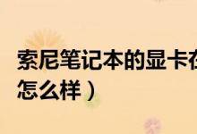 索尼笔记本的显卡在哪里（索尼笔记本的显卡怎么样）