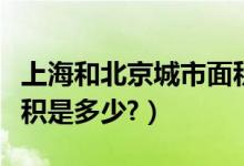 上海和北京城市面积（北京和上海的城区的面积是多少?）