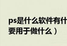 ps是什么软件有什么用（ps是什么软件、主要用于做什么）