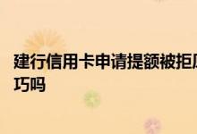 建行信用卡申请提额被拒原因 请问建行信用卡提额有什么技巧吗