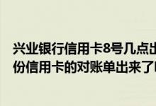 兴业银行信用卡8号几点出账单 请问有谁知道兴业银行11月份信用卡的对账单出来了吗