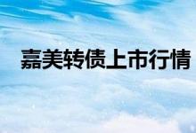 嘉美转债上市行情（债券代码为127042）