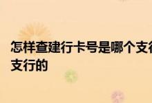 怎样查建行卡号是哪个支行开户的 怎么查建行银行卡是哪个支行的