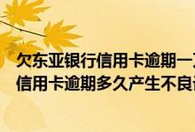 欠东亚银行信用卡逾期一万多说要立案是真的吗（东亚银行信用卡逾期多久产生不良记录）