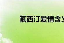 氟西汀爱情含义（氟西汀啥意思）