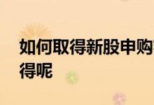 如何取得新股申购额度 新股申购额度怎么获得呢