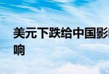 美元下跌给中国影响 美元下跌对中国什么影响