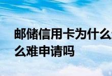 邮储信用卡为什么这么难申请 邮储信用卡这么难申请吗