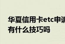 华夏信用卡etc申请 请问华夏etc信用卡提额有什么技巧吗