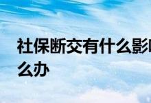 社保断交有什么影响 社保退休没缴满15年怎么办 