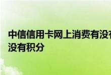 中信信用卡网上消费有没有积分 有谁知道中信信用卡网购有没有积分