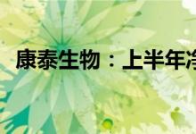 康泰生物：上半年净利同比预降61%-70%
