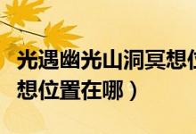 光遇幽光山洞冥想位置在哪（光遇幽光山洞冥想位置在哪）